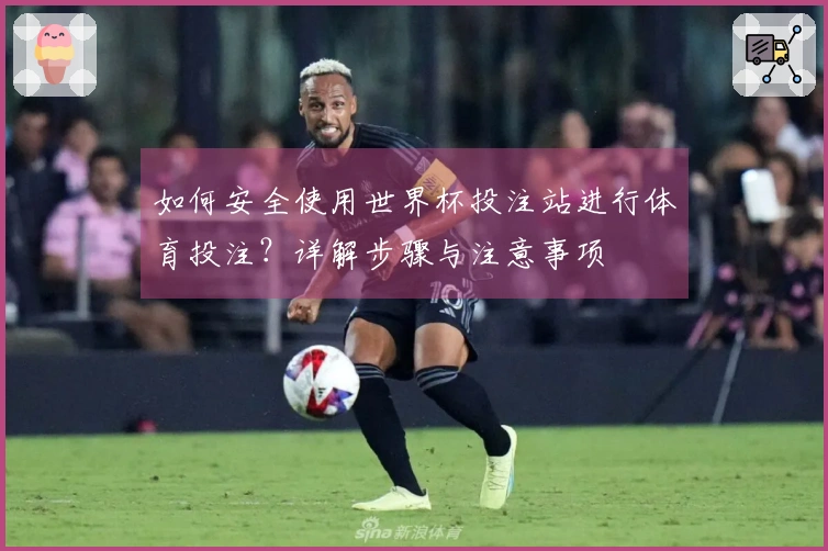 如何安全使用世界杯投注站进行体育投注?详解步骤与注意事项