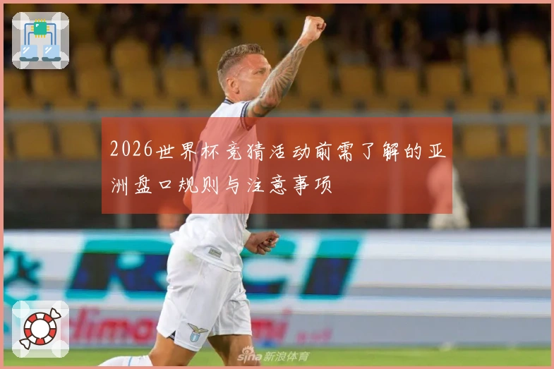 2026世界杯竞猜活动前需了解的亚洲盘口规则与注意事项