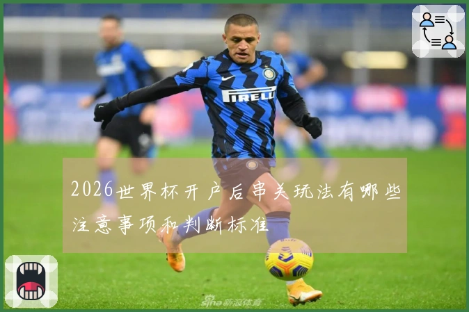 2026世界杯开户后串关玩法有哪些注意事项和判断标准