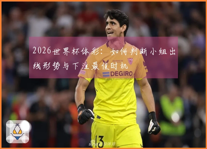 2026世界杯体彩：如何判断小组出线形势与下注最佳时机