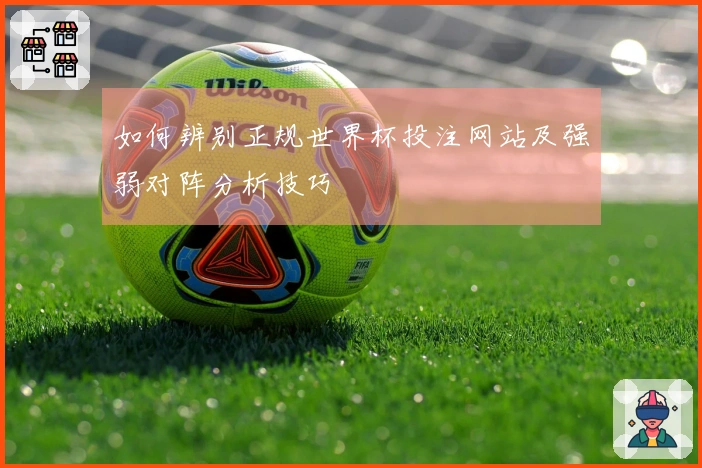 如何辨别正规世界杯投注网站及强弱对阵分析技巧