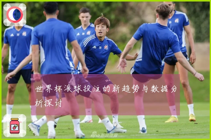 世界杯滚球投注的新趋势与数据分析探讨