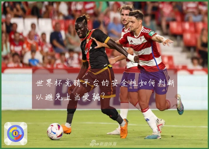 世界杯竞猜平台的安全性如何判断以避免上当受骗？