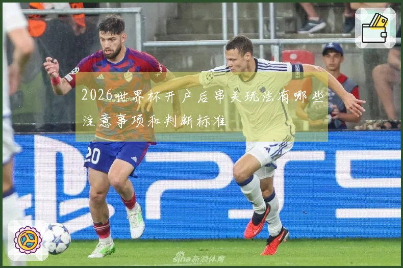 2026世界杯开户后串关玩法有哪些注意事项和判断标准